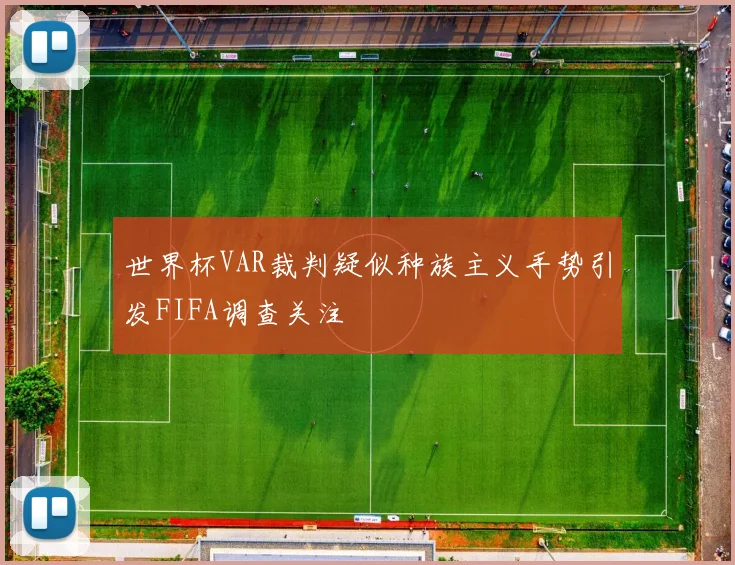 世界杯VAR裁判疑似种族主义手势引发FIFA调查关注