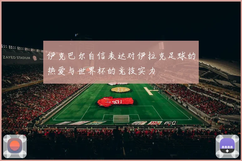 伊克巴尔自信表达对伊拉克足球的热爱与世界杯的竞技实力