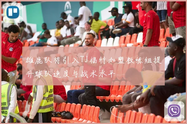 雄鹿队将引入TJ福特加盟教练组提升球队速度与战术水平