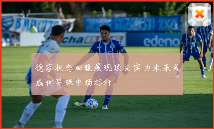 德容状态回暖展现顶尖实力未来或成世界级中场标杆