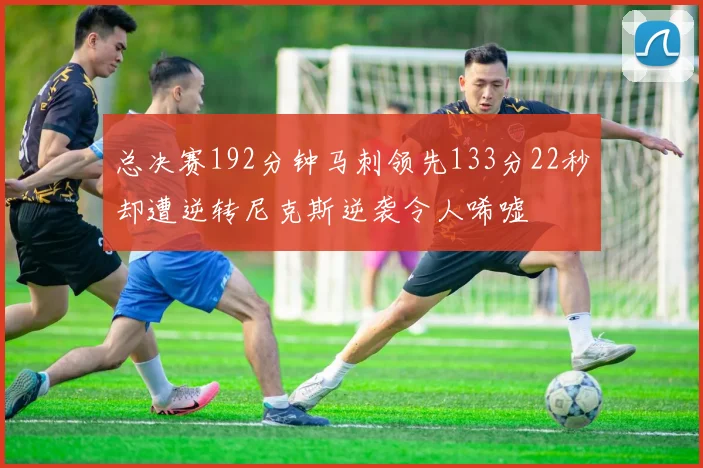 总决赛192分钟马刺领先133分22秒却遭逆转尼克斯逆袭令人唏嘘