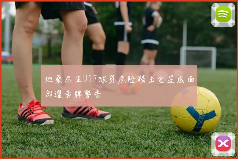 坦桑尼亚U17球员危险踢击金昱成面部遭黄牌警告