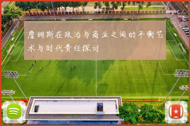 詹姆斯在政治与商业之间的平衡艺术与时代责任探讨