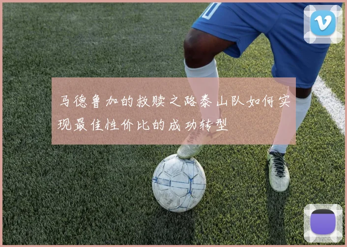 马德鲁加的救赎之路泰山队如何实现最佳性价比的成功转型