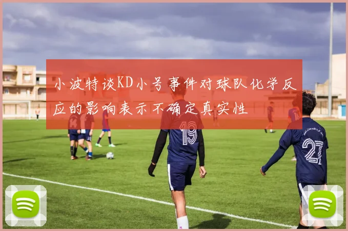 小波特谈KD小号事件对球队化学反应的影响表示不确定真实性