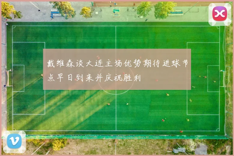戴维森谈大连主场优势期待进球节点早日到来并庆祝胜利