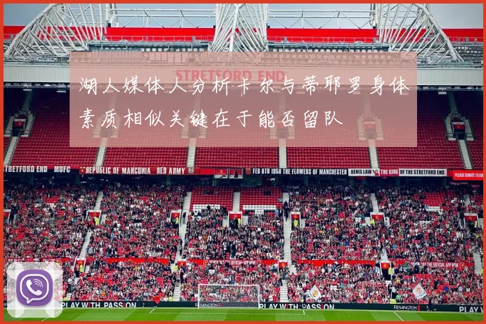 湖人媒体人分析卡尔与蒂耶罗身体素质相似关键在于能否留队